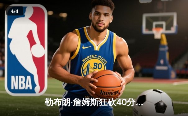 勒布朗·詹姆斯狂砍40分创纪录 湖人逆转掘金取关键胜利 - 4