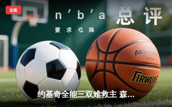 约基奇全能三双难救主 森林狼抢七逆转掘金挺进西决