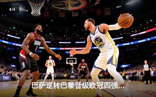 巴萨逆转巴黎晋级欧冠四强，梅西双响姆巴佩哑火 - 4