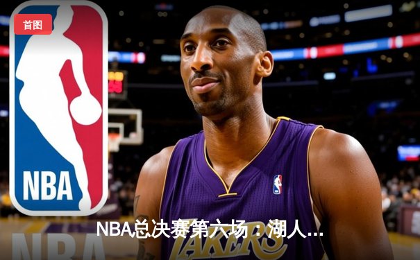 NBA总决赛第六场：湖人加时险胜热火，詹姆斯三双锁定总冠军