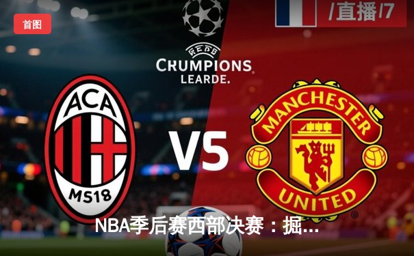 NBA季后赛西部决赛：掘金逆转森林狼晋级总决赛 约基奇40分三双创历史