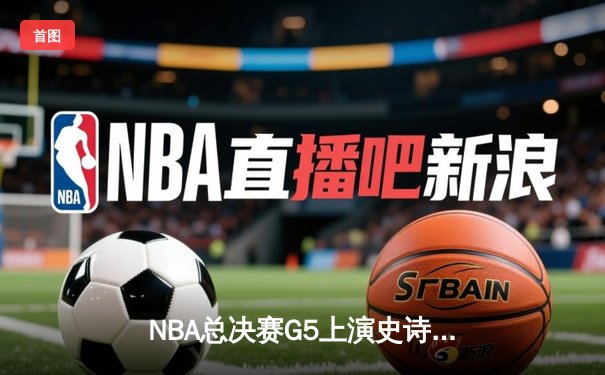 NBA总决赛G5上演史诗逆转 丹佛掘金加时险胜迈阿密热火夺赛点