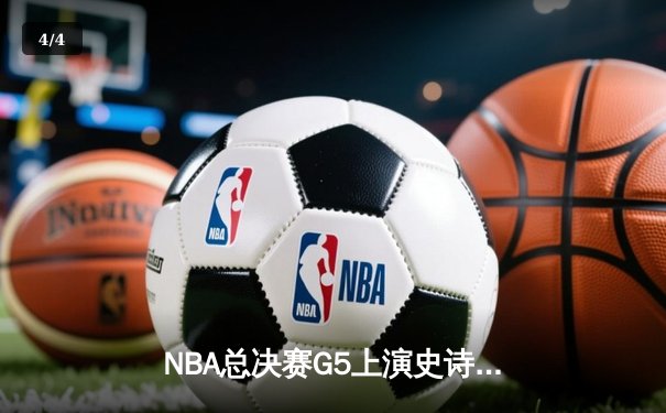 NBA总决赛G5上演史诗逆转，掘金加时险胜热火夺得赛点 - 4