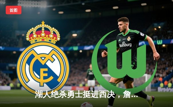 湖人绝杀勇士挺进西决，詹姆斯关键三分定乾坤