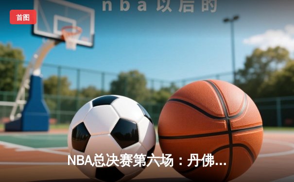 NBA总决赛第六场：丹佛掘金逆袭击败迈阿密热火，约基奇三双锁定总冠军