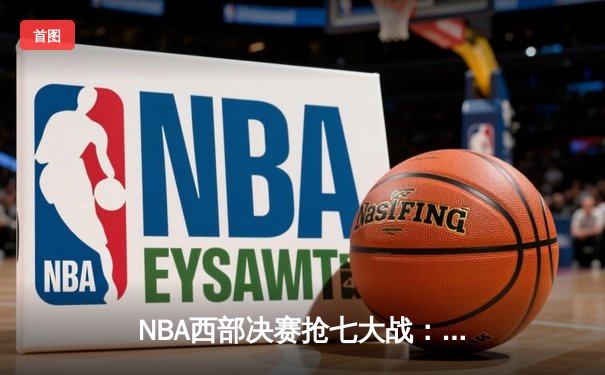 NBA西部决赛抢七大战：独行侠险胜掘金，东契奇狂砍41分率队晋级总决赛