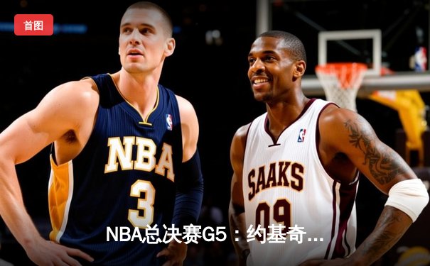 NBA总决赛G5：约基奇三双创历史 掘金力克热火夺赛点