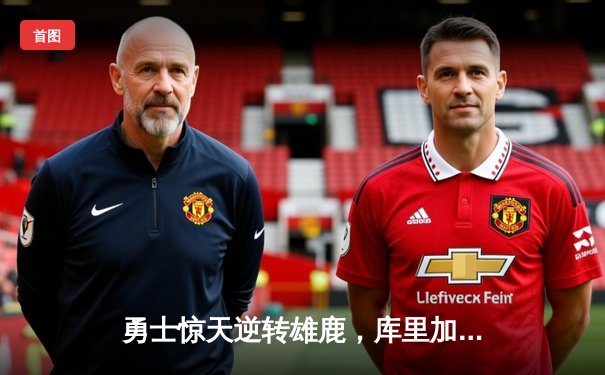 勇士惊天逆转雄鹿，库里加时赛独砍10分锁定胜局