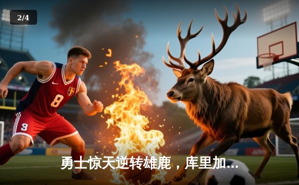 勇士惊天逆转雄鹿，库里加时赛独砍10分锁定胜局 - 2