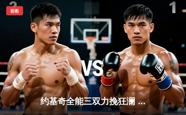 约基奇全能三双力挽狂澜 掘金加时险胜勇士夺赛点