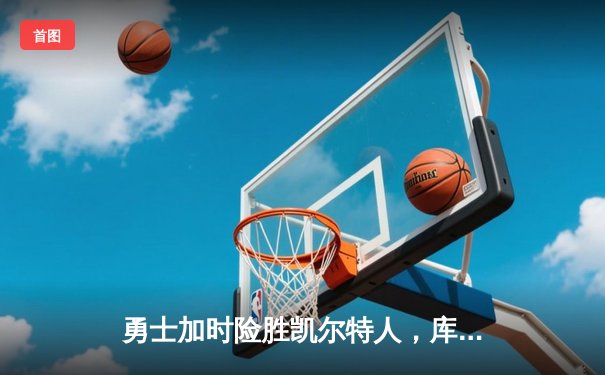 勇士加时险胜凯尔特人，库里狂砍43分率队逆转东部霸主